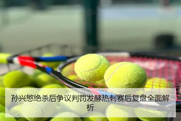 孙兴慜绝杀后争议判罚发酵热刺赛后复盘全面解析