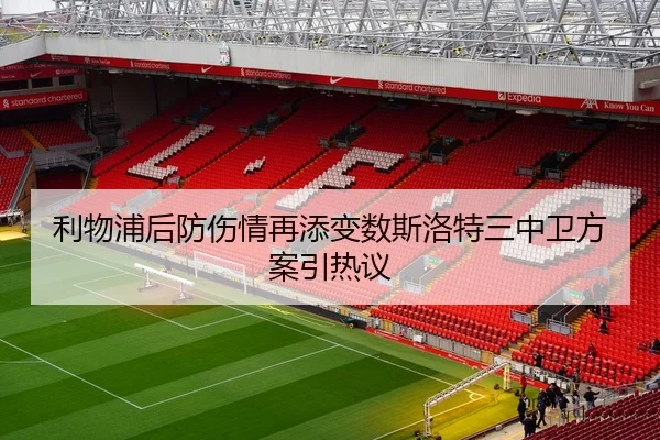 利物浦后防伤情再添变数斯洛特三中卫方案引热议