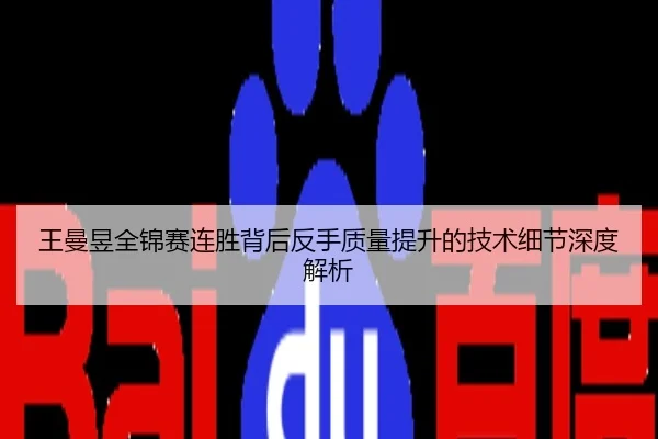 王曼昱全锦赛连胜背后反手质量提升的技术细节深度解析