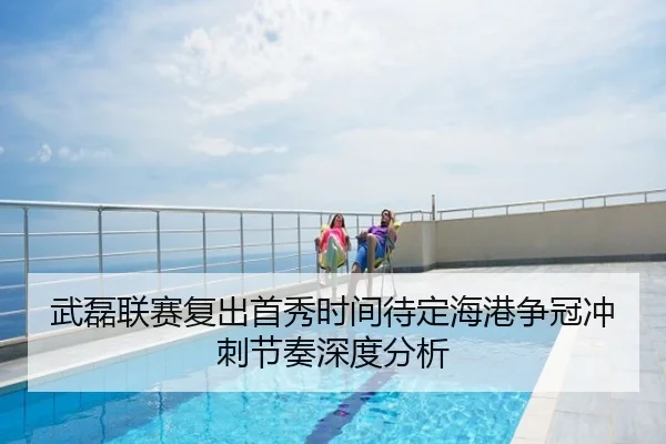 武磊联赛复出首秀时间待定海港争冠冲刺节奏深度分析